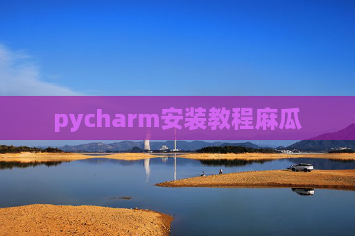 pycharm安装教程麻瓜